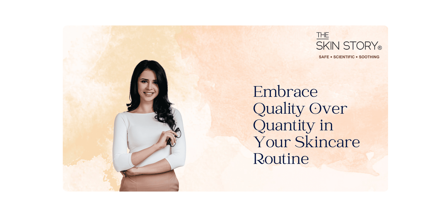 Embracing Quality Over Quantity in Your Skincare Routine - The Skin Story