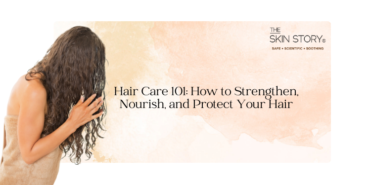 Hair Care 101: How to Strengthen, Nourish, and Protect Your Hair