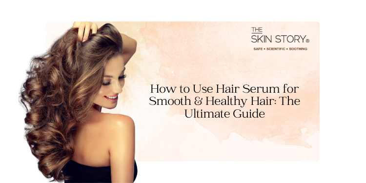 How to Use Hair Serum for Smooth & Healthy Hair: The Ultimate Guide