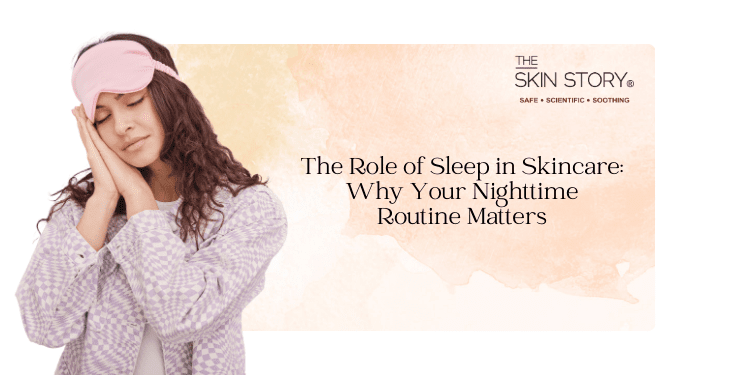 The Role of Sleep in Skincare: Why Your Nighttime Routine Matters - The Skin Story