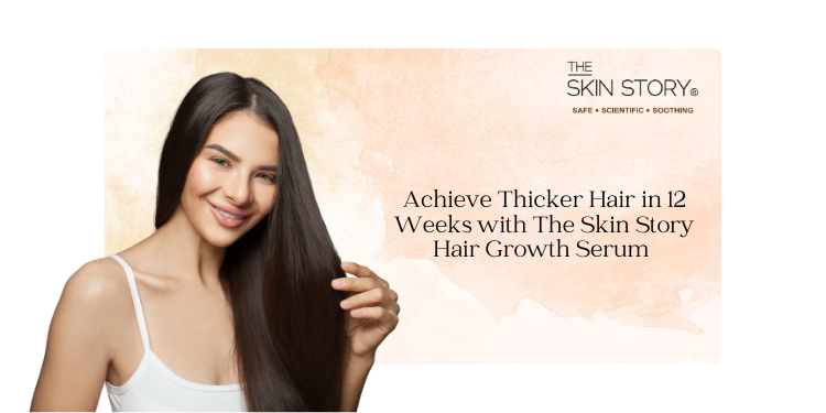 Achieve Thicker Hair in 12 Weeks with The Skin Story Hair Growth Serum