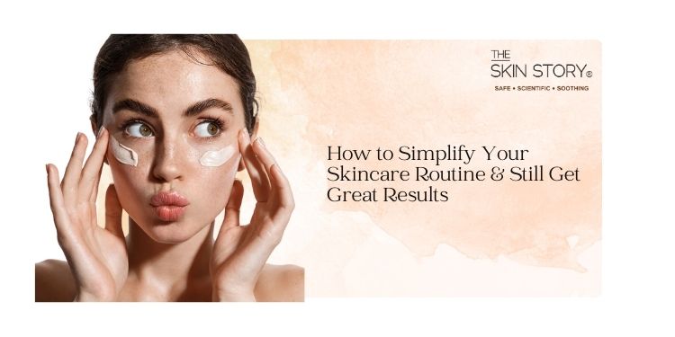 How to Simplify Your Skincare Routine and Still Get Great Results