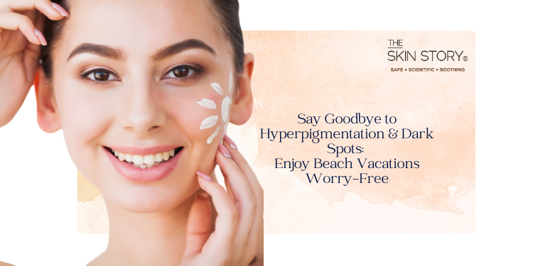 Say Goodbye to Hyperpigmentation and Dark Spots: Enjoy Beach Vacations Worry-Free